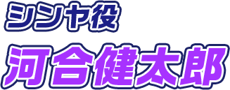 シンヤ役 河合健太郎