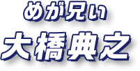 めが兄ぃ 大橋典之