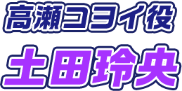 高瀬コヨイ役 土田玲央