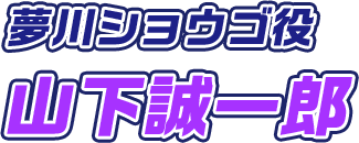 夢川ショウゴ役 山下誠一郎