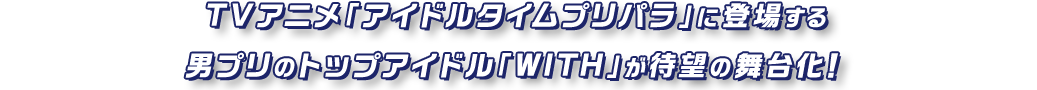 TVアニメ「アイドルタイムプリパラ」に登場する男プリのトップアイドル「WITH」が待望の舞台化！