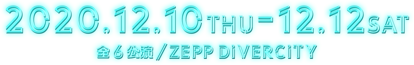 2020.12.10THU-12.12SAT 全6公演/ZEPP DIVERCITY